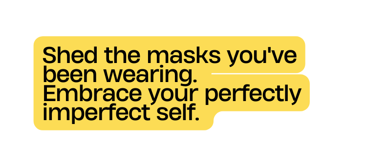 Shed the masks you ve been wearing Embrace your perfectly imperfect self