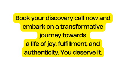 Book your discovery call now and embark on a transformative journey towards a life of joy fulfillment and authenticity You deserve it
